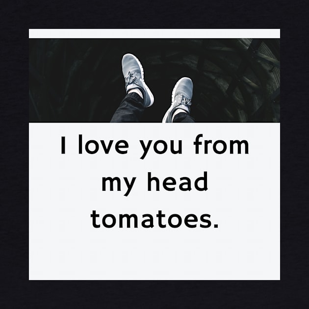 Father's Day- I love you from my head tomatoes by Slick T's